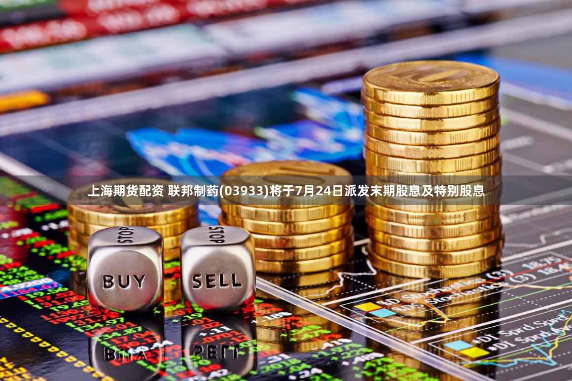 上海期货配资 联邦制药(03933)将于7月24日派发末期股息及特别股息