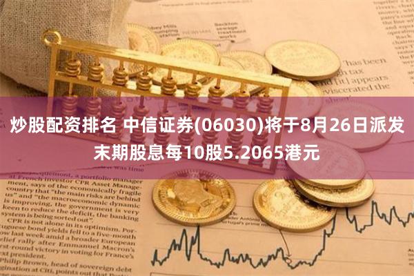 炒股配资排名 中信证券(06030)将于8月26日派发末期股息每10股5.2065港元