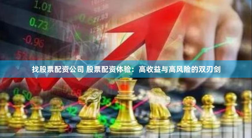 找股票配资公司 股票配资体验：高收益与高风险的双刃剑