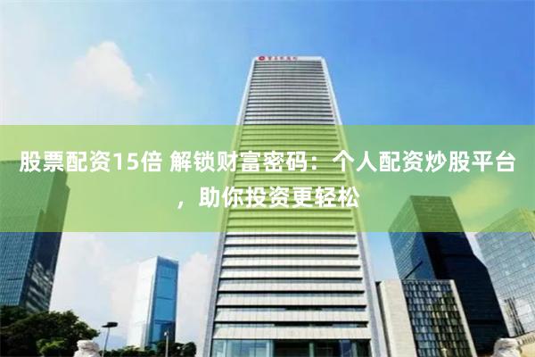 股票配资15倍 解锁财富密码：个人配资炒股平台，助你投资更轻松