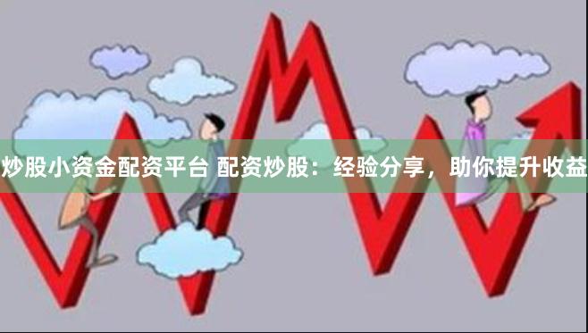 炒股小资金配资平台 配资炒股：经验分享，助你提升收益