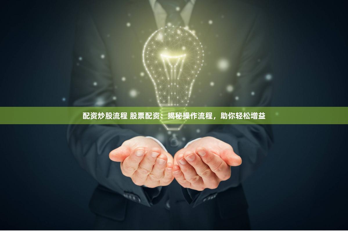 配资炒股流程 股票配资：揭秘操作流程，助你轻松增益