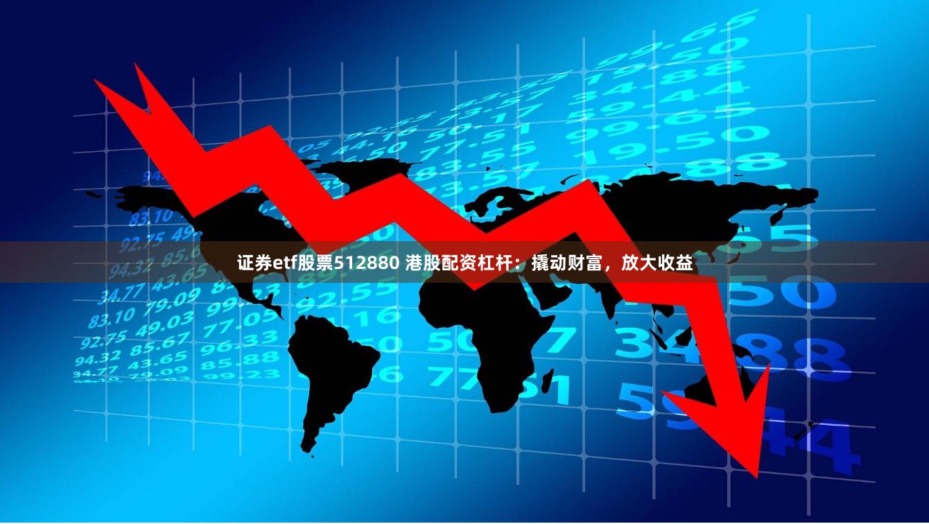 证券etf股票512880 港股配资杠杆：撬动财富，放大收益