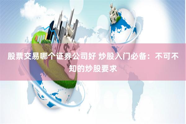 股票交易哪个证券公司好 炒股入门必备：不可不知的炒股要求