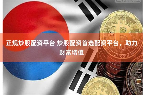 正规炒股配资平台 炒股配资首选配资平台，助力财富增值