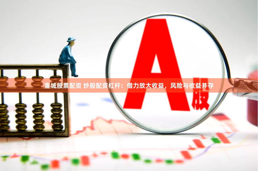 宣城股票配资 炒股配资杠杆：借力放大收益，风险与收益并存