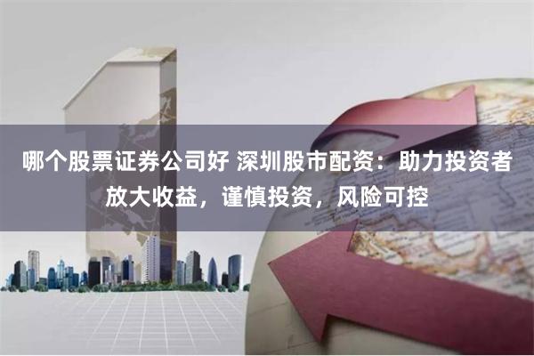 哪个股票证券公司好 深圳股市配资:助力投资者放大收益,谨慎投资,风险可控