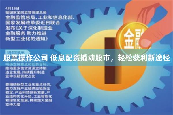 股票操作公司 低息配资撬动股市,轻松获利新途径