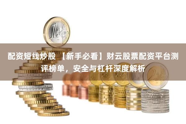 配资短线炒股 【新手必看】财云股票配资平台测评榜单,安全与杠杆深度解析
