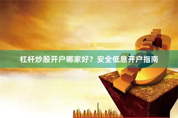 杠杆炒股开户哪家好?安全低息开户指南