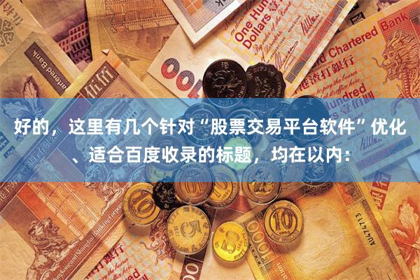 好的，这里有几个针对“股票交易平台软件”优化、适合百度收录的标题，均在以内：