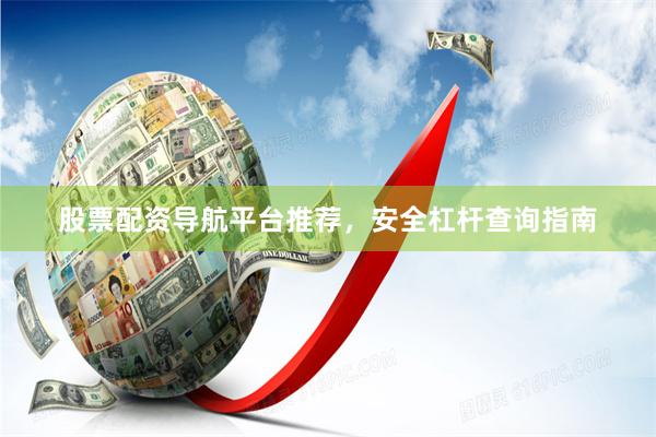 股票配资导航平台推荐，安全杠杆查询指南