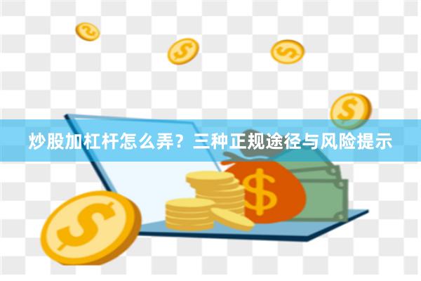 炒股加杠杆怎么弄？三种正规途径与风险提示