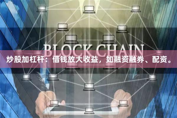 炒股加杠杆：借钱放大收益，如融资融券、配资。