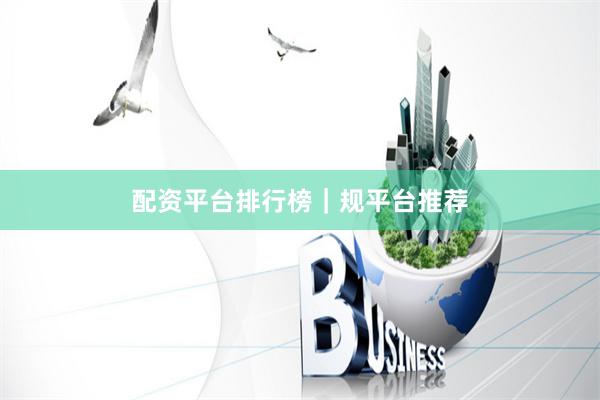 配资平台排行榜｜规平台推荐