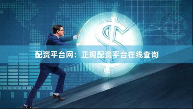 配资平台网：正规配资平台在线查询