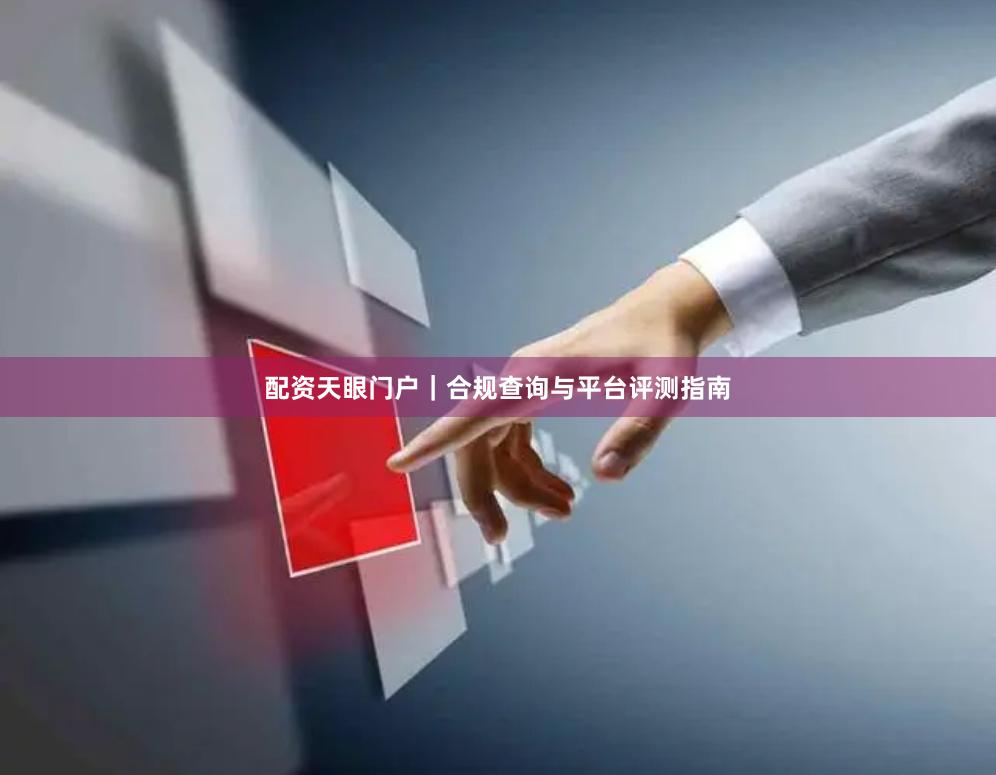 配资天眼门户｜合规查询与平台评测指南