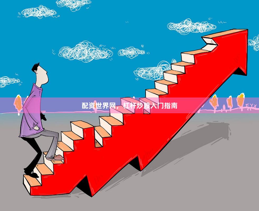 配资世界网，杠杆炒股入门指南