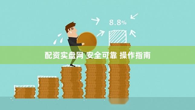 配资实盘网 安全可靠 操作指南