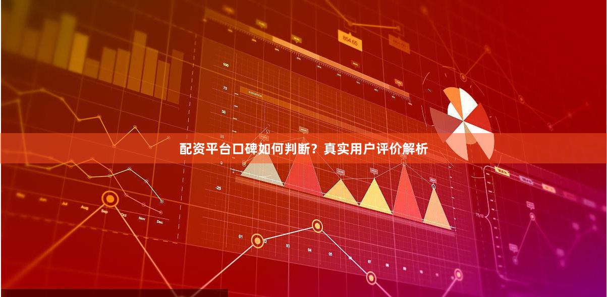 配资平台口碑如何判断？真实用户评价解析