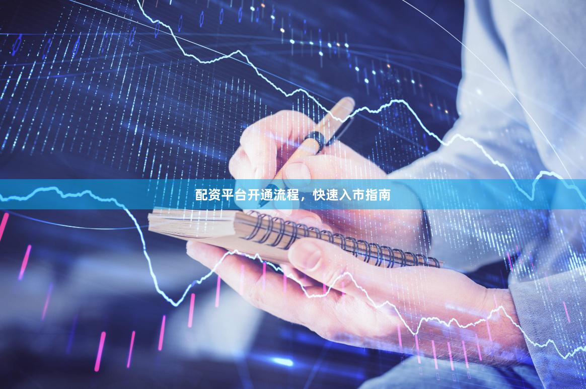 配资平台开通流程，快速入市指南