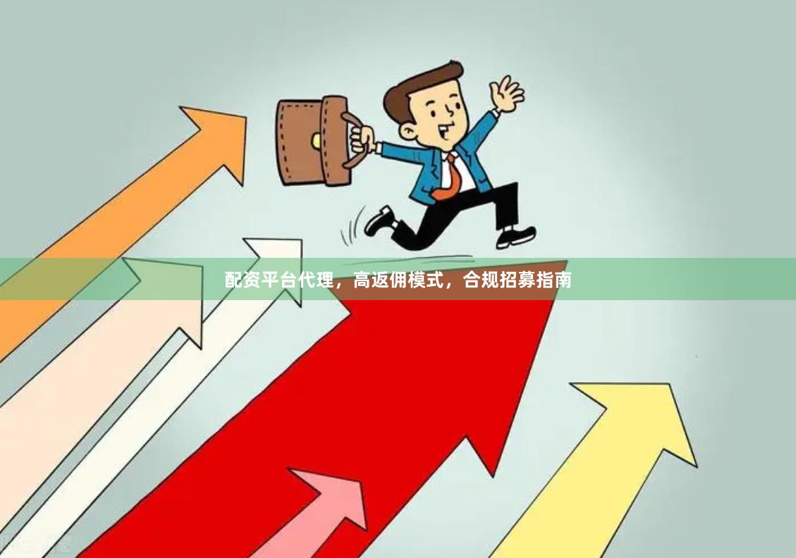 配资平台代理，高返佣模式，合规招募指南