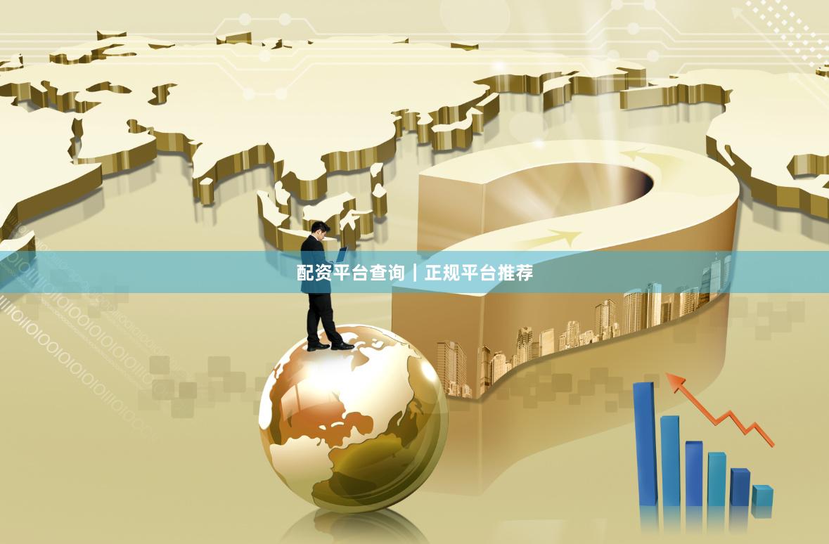 配资平台查询｜正规平台推荐
