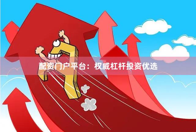 配资门户平台：权威杠杆投资优选