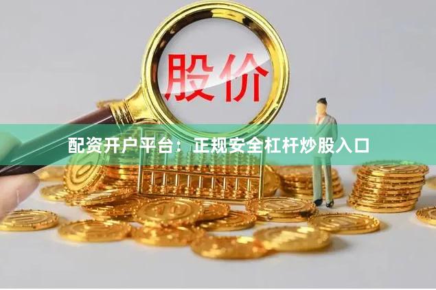 配资开户平台：正规安全杠杆炒股入口