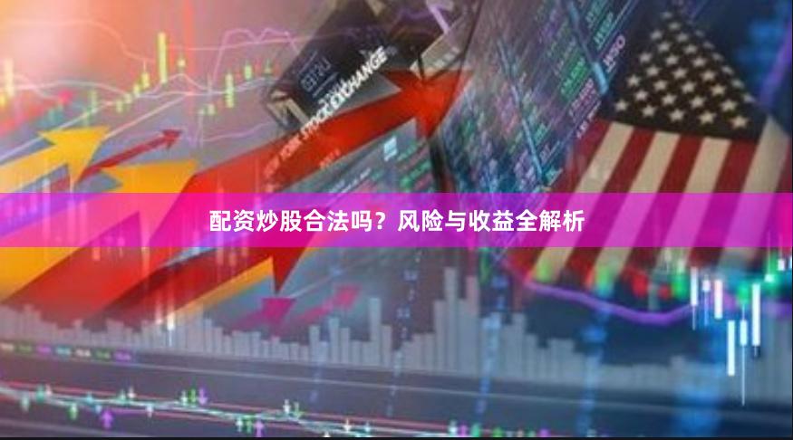 配资炒股合法吗？风险与收益全解析