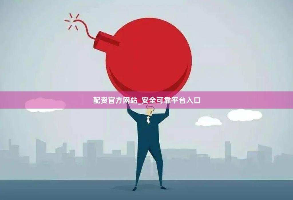 配资官方网站_安全可靠平台入口