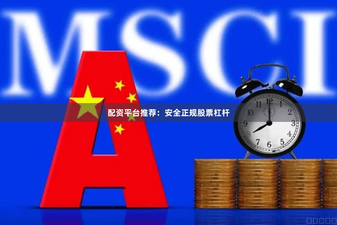 配资平台推荐：安全正规股票杠杆