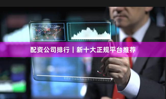 配资公司排行｜新十大正规平台推荐