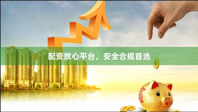 配资放心平台，安全合规首选
