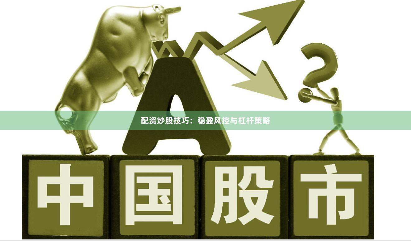 配资炒股技巧：稳盈风控与杠杆策略
