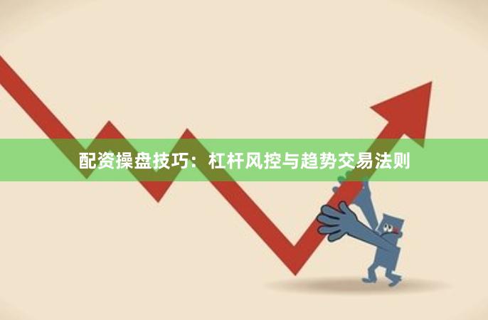 配资操盘技巧：杠杆风控与趋势交易法则
