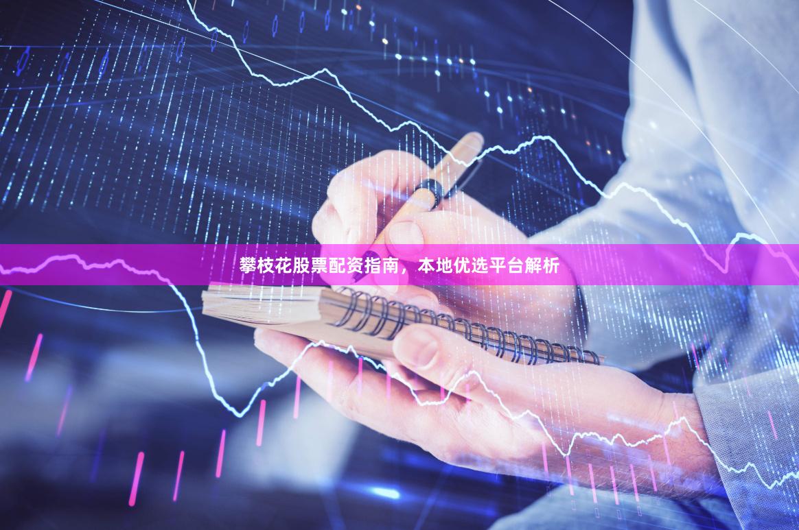 攀枝花股票配资指南，本地优选平台解析