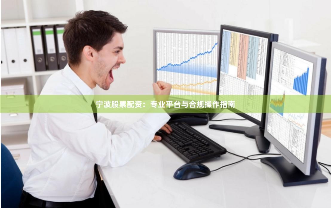 宁波股票配资：专业平台与合规操作指南