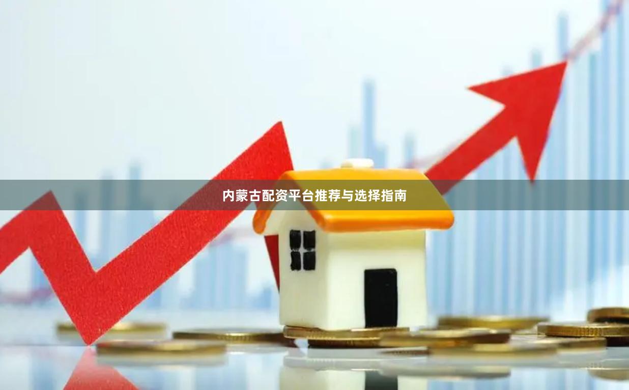 内蒙古配资平台推荐与选择指南
