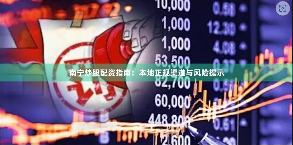 南宁炒股配资指南：本地正规渠道与风险提示