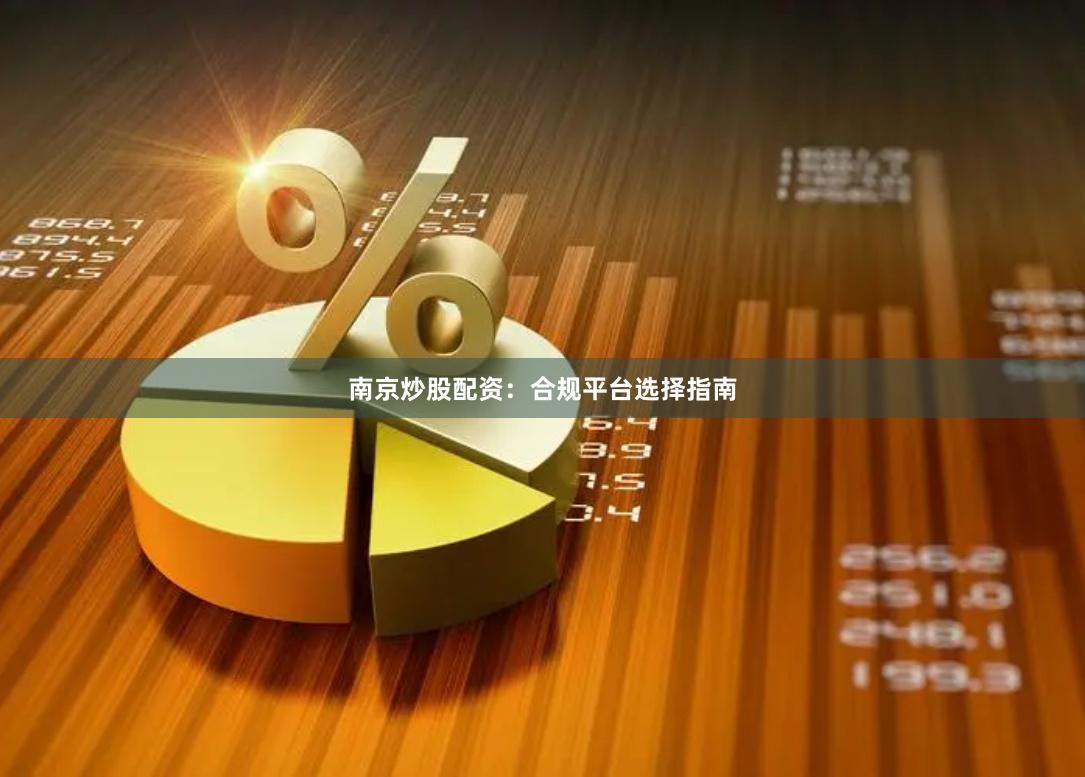 南京炒股配资：合规平台选择指南