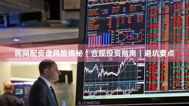 民间配资盘风险揭秘｜合规投资指南｜避坑要点