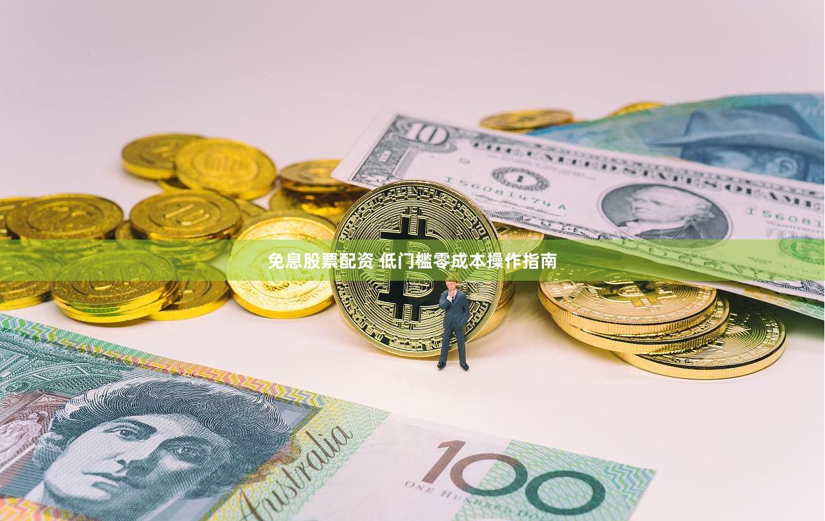 免息股票配资 低门槛零成本操作指南