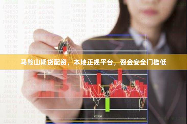 马鞍山期货配资，本地正规平台，资金安全门槛低