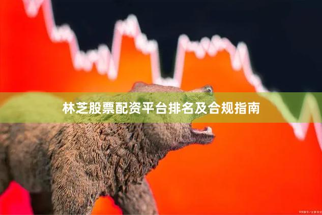 林芝股票配资平台排名及合规指南