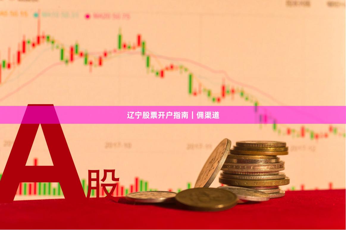 辽宁股票开户指南｜佣渠道