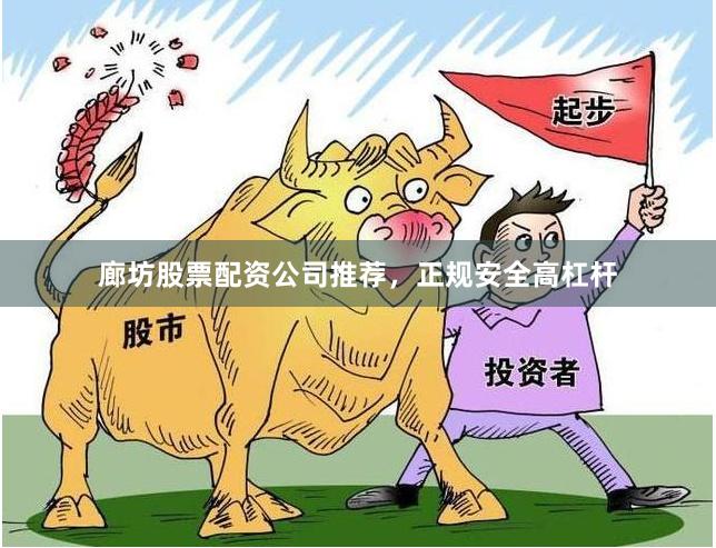 廊坊股票配资公司推荐，正规安全高杠杆