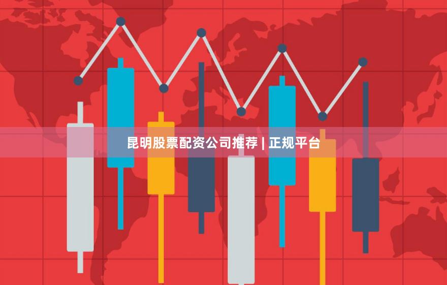 昆明股票配资公司推荐 | 正规平台