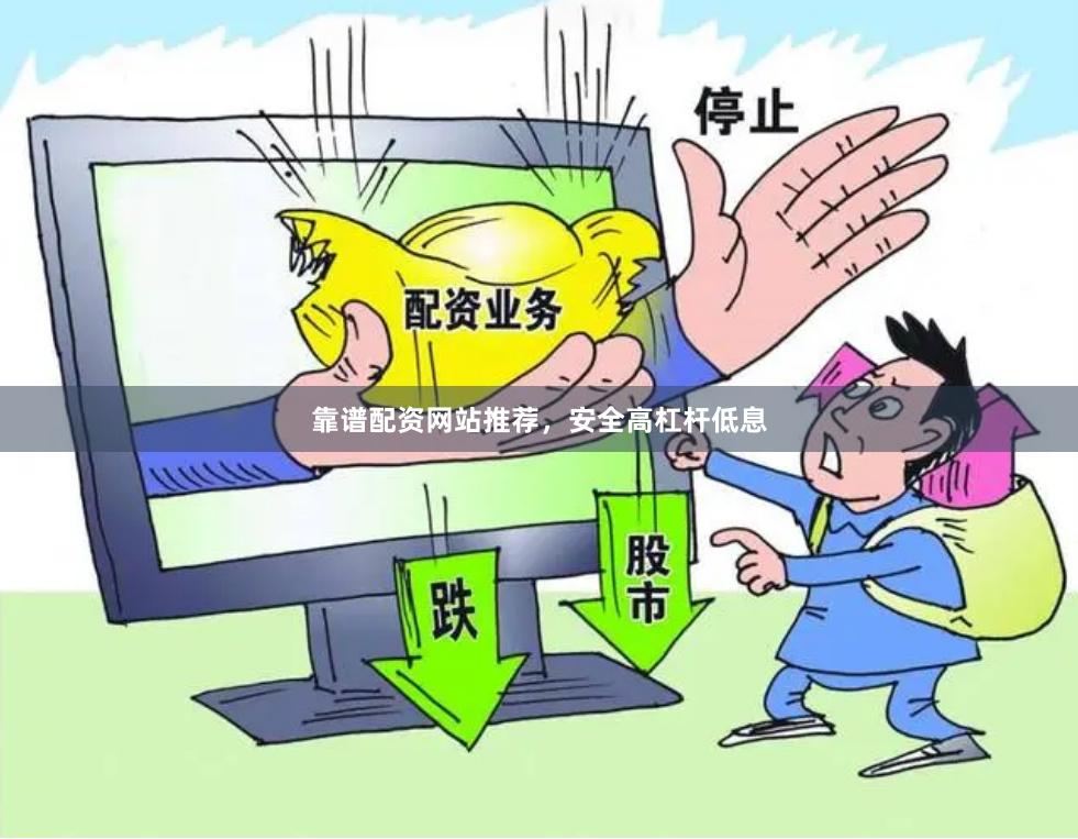 靠谱配资网站推荐，安全高杠杆低息
