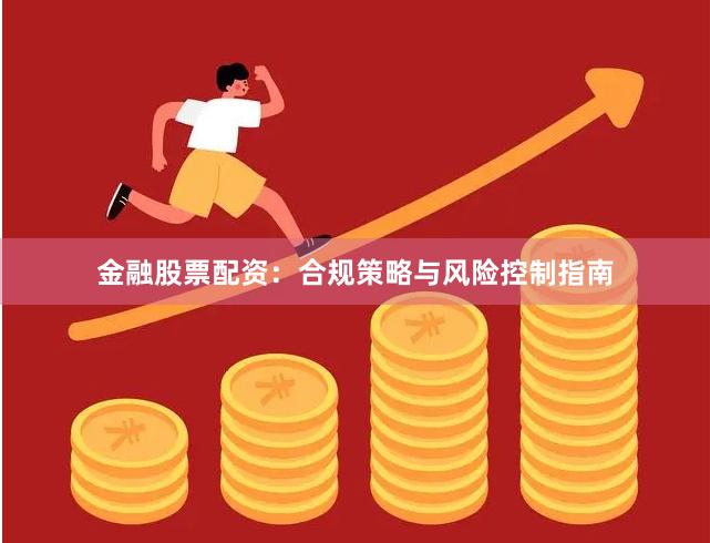 金融股票配资：合规策略与风险控制指南